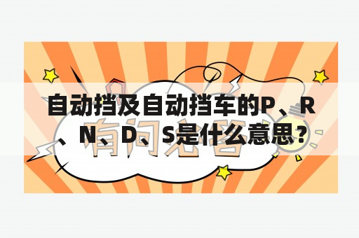 自动挡及自动挡车的P、R、N、D、S是什么意思？