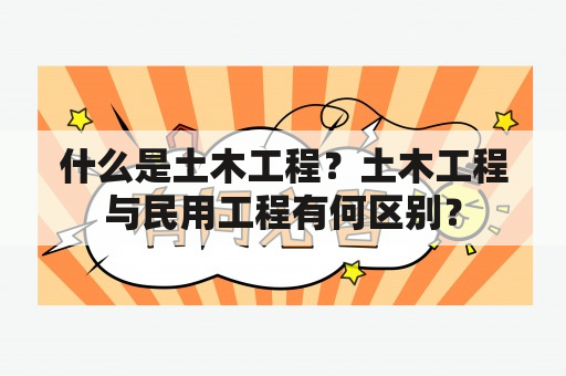 什么是土木工程？土木工程与民用工程有何区别？