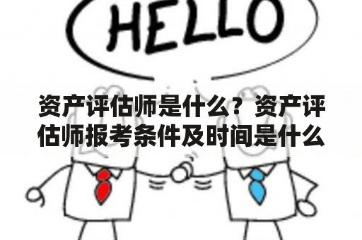 资产评估师是什么？资产评估师报考条件及时间是什么？2023有哪些变化？