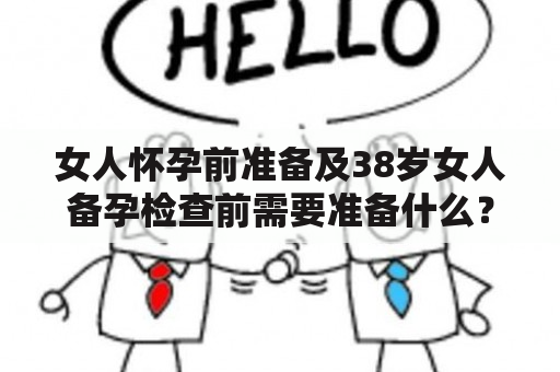 女人怀孕前准备及38岁女人备孕检查前需要准备什么？