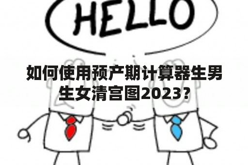 如何使用预产期计算器生男生女清宫图2023？