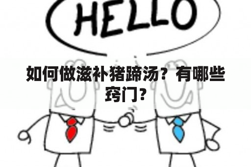 如何做滋补猪蹄汤？有哪些窍门？