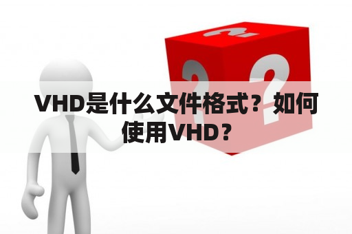 VHD是什么文件格式？如何使用VHD？