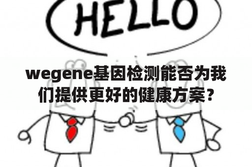 wegene基因检测能否为我们提供更好的健康方案？