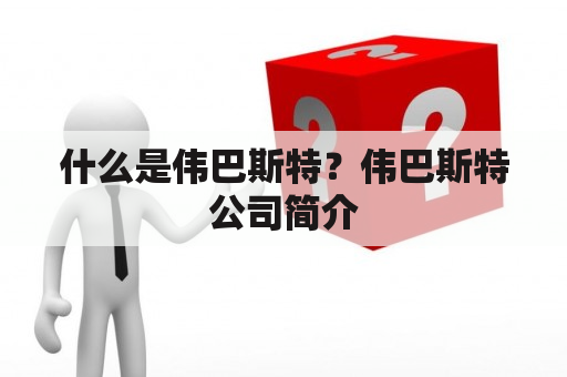 什么是伟巴斯特？伟巴斯特公司简介