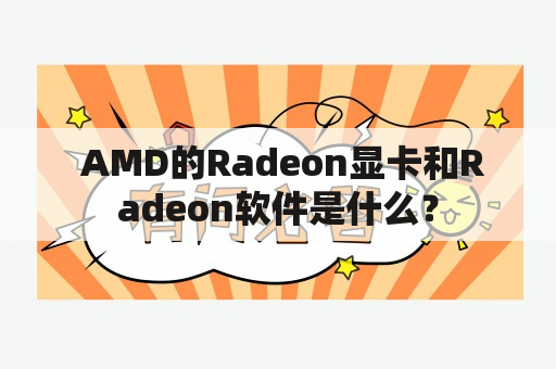  AMD的Radeon显卡和Radeon软件是什么？