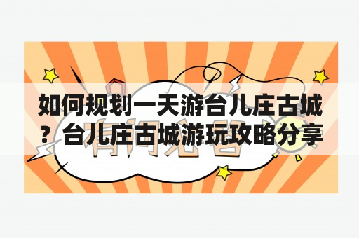 如何规划一天游台儿庄古城？台儿庄古城游玩攻略分享