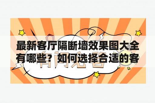 最新客厅隔断墙效果图大全有哪些？如何选择合适的客厅隔断墙？客厅隔断墙是现代家居中常用的家具，除了起到空间分隔的作用，还能起到美化室内环境的作用。隔断墙的设计和摆放如何，直接关系到整个客厅的美感和实用性。在选择隔断墙时，需要考虑到客厅的大小、布局、风格等因素，以及隔断墙的材质、颜色、造型等。以下是最新客厅隔断墙效果图大全，供您参考。