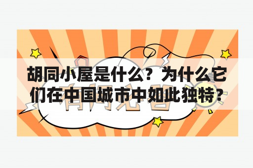 胡同小屋是什么？为什么它们在中国城市中如此独特？