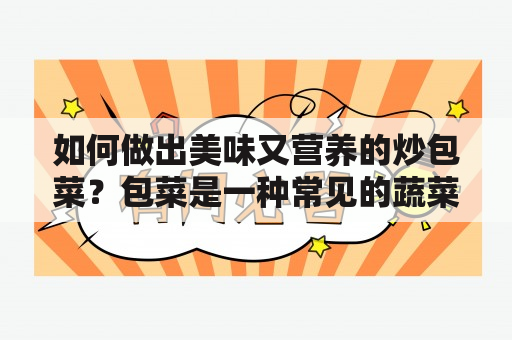 如何做出美味又营养的炒包菜？包菜是一种常见的蔬菜，富含维生素和营养元素。它的口感清爽、脆嫩，深受人们的喜爱。炒包菜不仅可以让菜肴更加美味，还可以保留蔬菜本身的营养成分。如果你想知道炒包菜的家常做法，那么请看下文。