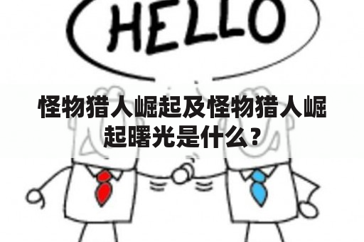 怪物猎人崛起及怪物猎人崛起曙光是什么？