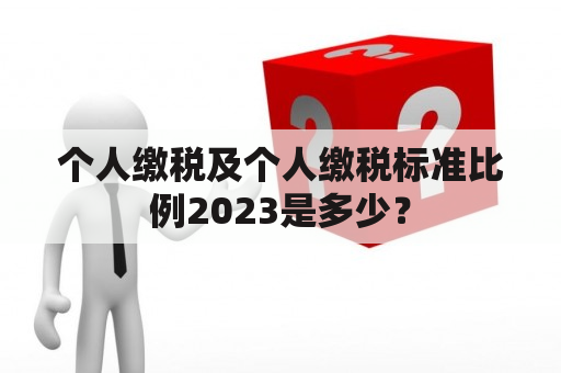 个人缴税及个人缴税标准比例2023是多少？