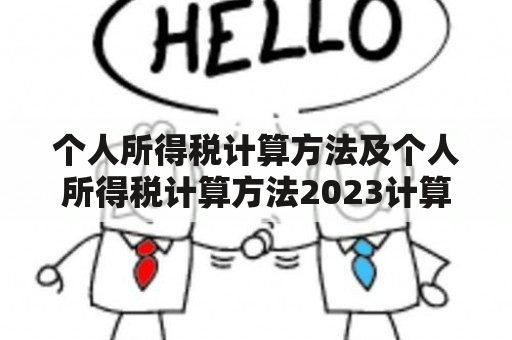 个人所得税计算方法及个人所得税计算方法2023计算器：如何计算个人所得税？