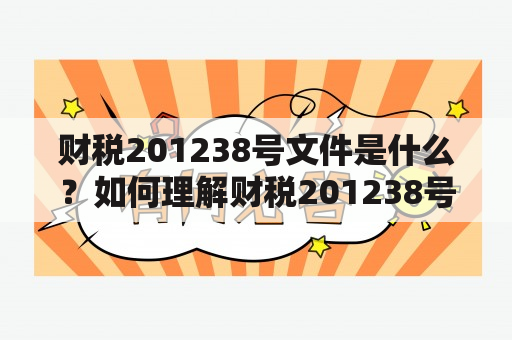 财税201238号文件是什么？如何理解财税201238号文件？