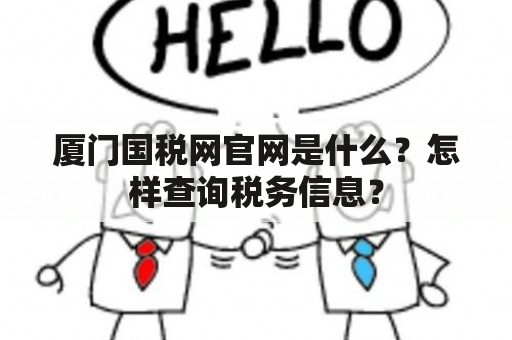 厦门国税网官网是什么？怎样查询税务信息？