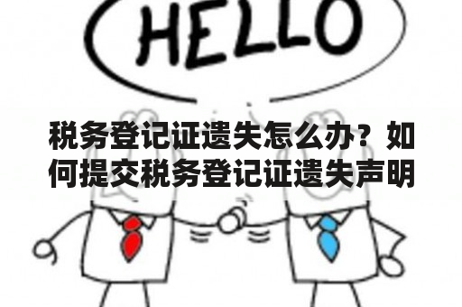 税务登记证遗失怎么办？如何提交税务登记证遗失声明范本？