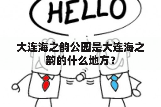 大连海之韵公园是大连海之韵的什么地方？