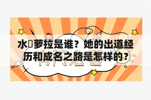 水咲萝拉是谁？她的出道经历和成名之路是怎样的？