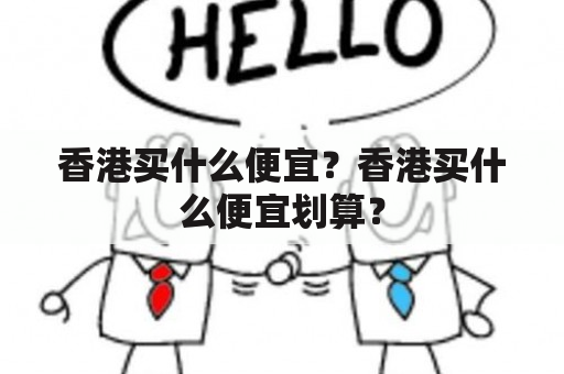 香港买什么便宜？香港买什么便宜划算？