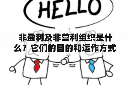  非盈利及非营利组织是什么？它们的目的和运作方式有何不同？