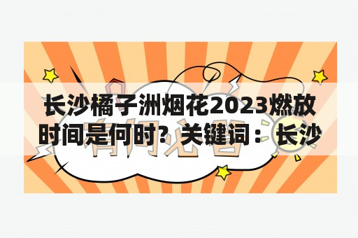 长沙橘子洲烟花2023燃放时间是何时？关键词：长沙橘子洲烟花、燃放时间、2023