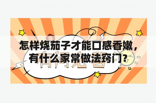 怎样烧茄子才能口感香嫩，有什么家常做法窍门？