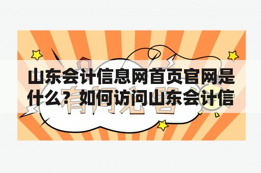 山东会计信息网首页官网是什么？如何访问山东会计信息网首页？