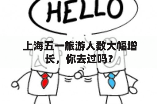  上海五一旅游人数大幅增长，你去过吗？