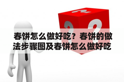  春饼怎么做好吃？春饼的做法步骤图及春饼怎么做好吃的做法步骤图 