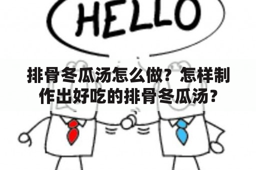 排骨冬瓜汤怎么做？怎样制作出好吃的排骨冬瓜汤？