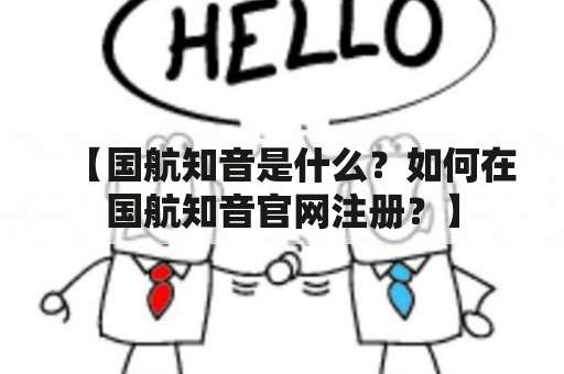 【国航知音是什么？如何在国航知音官网注册？】