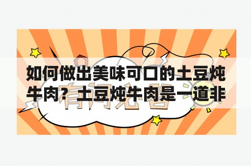 如何做出美味可口的土豆炖牛肉？土豆炖牛肉是一道非常受欢迎的家常菜，既浓郁又营养，而且深受大众喜爱。如果你也想尝试一下这道菜，那么你来对了地方。以下是土豆炖牛肉的家常做法及视频教程。