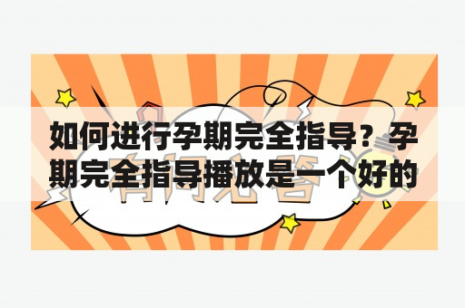 如何进行孕期完全指导？孕期完全指导播放是一个好的选择吗？