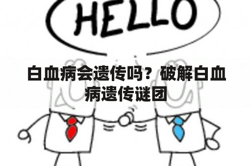 白血病会遗传吗？破解白血病遗传谜团