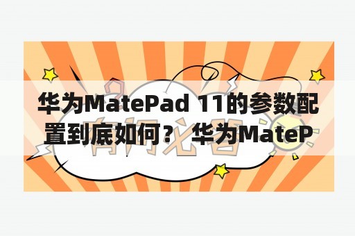 华为MatePad 11的参数配置到底如何？ 华为MatePad 11是一款搭载麒麟820处理器的平板电脑。它具有11英寸屏幕，分辨率为2560 x 1600像素。除此之外，该平板电脑还拥有6GB的内存和64GB或128GB的存储空间，可扩展至1TB的存储。这款平板电脑还支持蓝牙5.1，Wi-Fi 6和4G LTE网络。它的电池容量为7250毫安时，支持快速充电技术。华为MatePad 11还配备了13MP后置摄像头和8MP前置摄像头，支持1080p视频录制。此外，它还预装了最新的EMUI 11操作系统，支持华为专属的M-pencil手写笔，并且具有四个扬声器和杜比全景声音效。