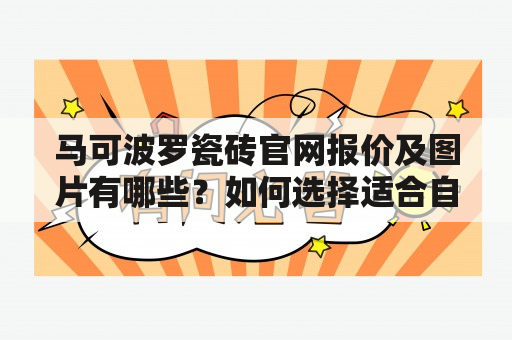 马可波罗瓷砖官网报价及图片有哪些？如何选择适合自己的瓷砖？