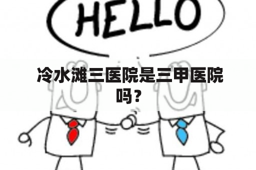  冷水滩三医院是三甲医院吗？