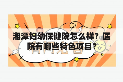 湘潭妇幼保健院怎么样？医院有哪些特色项目？