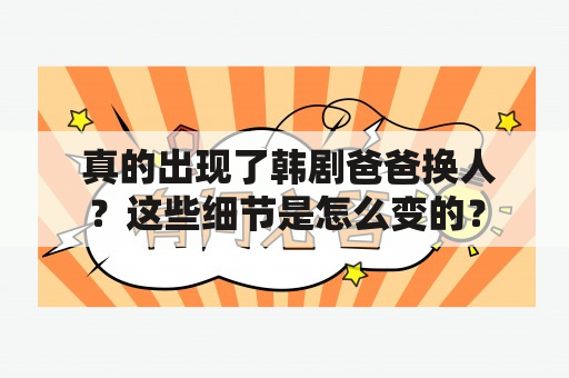  真的出现了韩剧爸爸换人？这些细节是怎么变的？