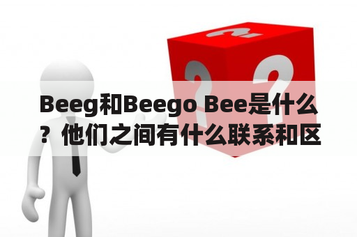 Beeg和Beego Bee是什么？他们之间有什么联系和区别？