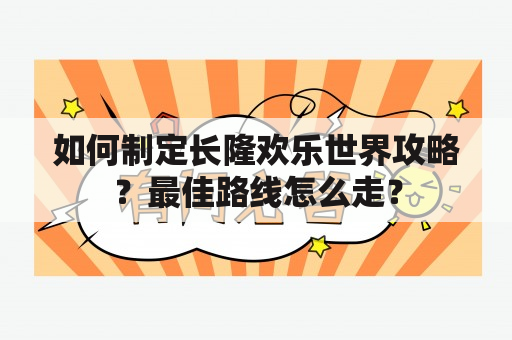 如何制定长隆欢乐世界攻略？最佳路线怎么走？