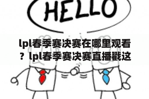 lpl春季赛决赛在哪里观看？lpl春季赛决赛直播戳这里！