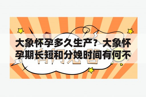 大象怀孕多久生产？大象怀孕期长短和分娩时间有何不同