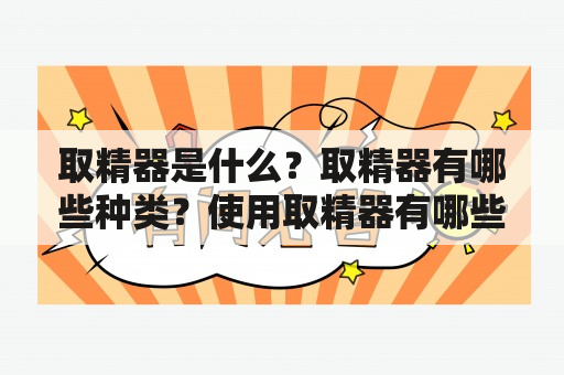 取精器是什么？取精器有哪些种类？使用取精器有哪些注意事项？