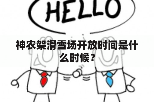 神农架滑雪场开放时间是什么时候？