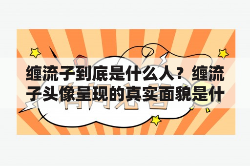 缠流子到底是什么人？缠流子头像呈现的真实面貌是什么？这些问题一直以来困扰着《斗罗大陆》爱好者。今天我们就来聊一聊缠流子以及他的头像。