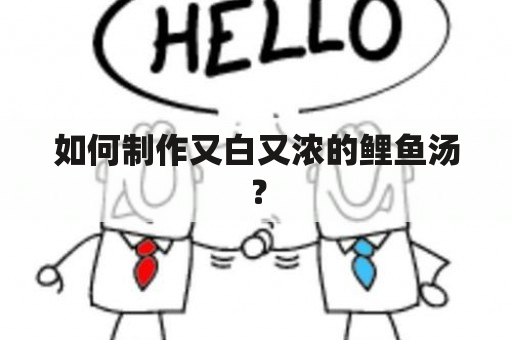 如何制作又白又浓的鲤鱼汤？