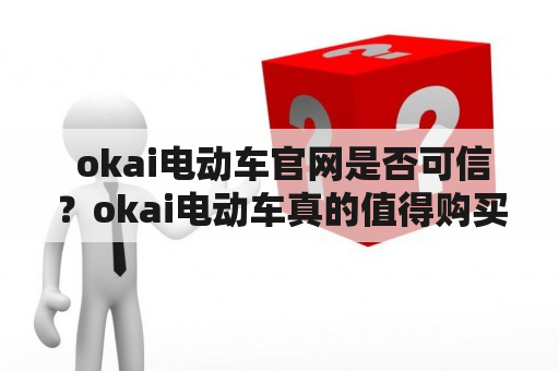  okai电动车官网是否可信？okai电动车真的值得购买吗？