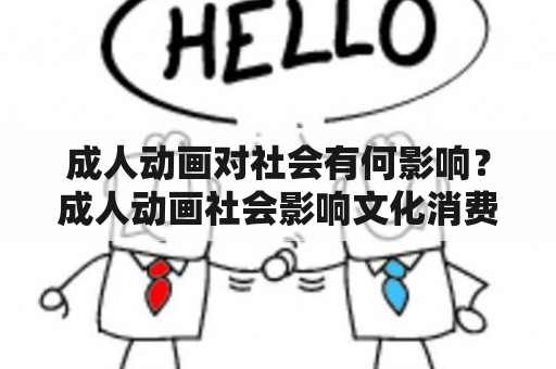 成人动画对社会有何影响？成人动画社会影响文化消费心理健康创意表达