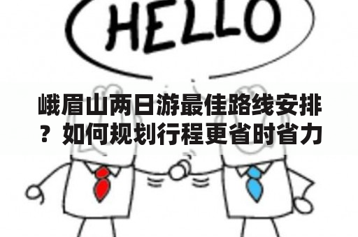 峨眉山两日游最佳路线安排？如何规划行程更省时省力？